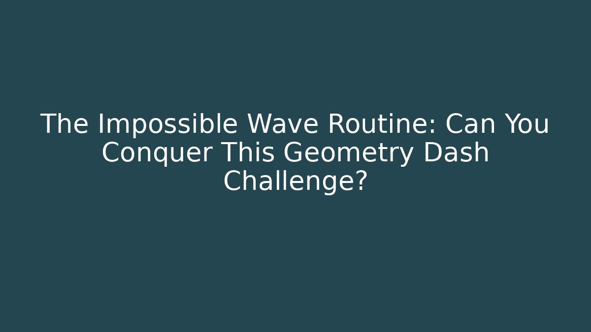 The Impossible Wave Routine: Can You Conquer This Geometry Dash Challenge?