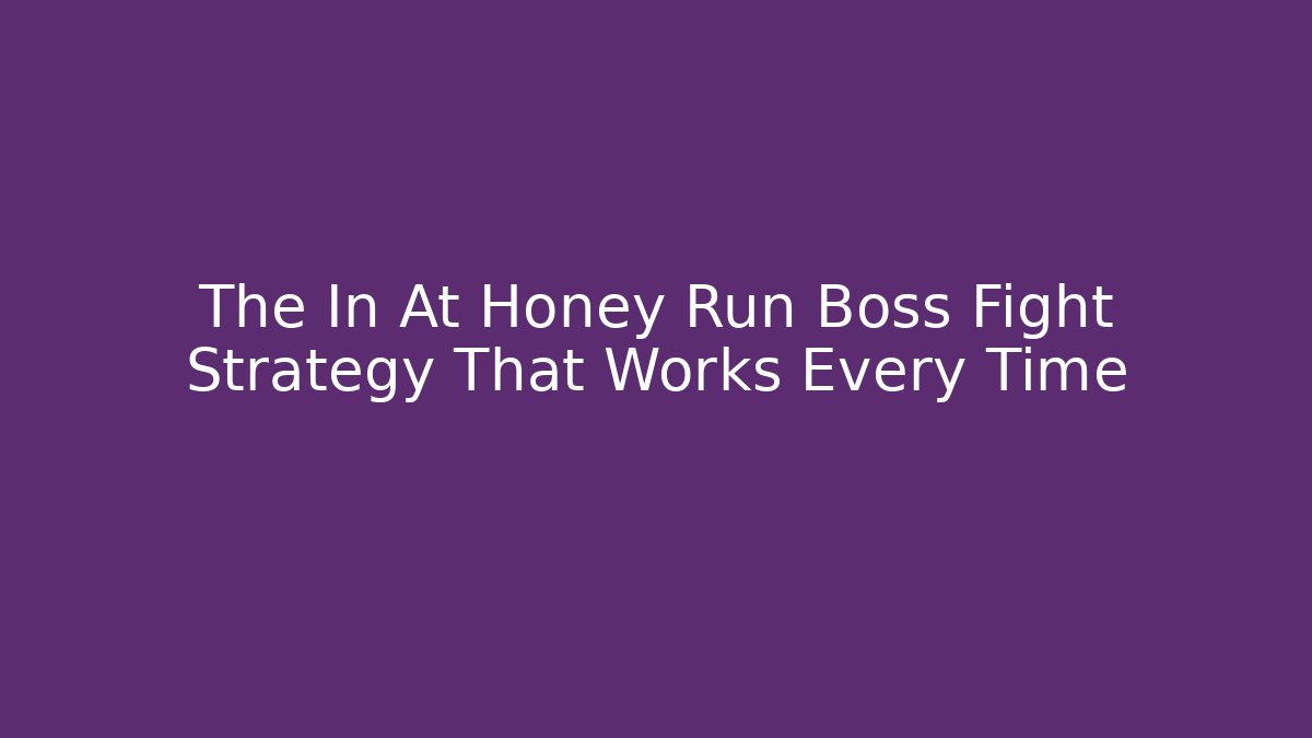 The In At Honey Run Boss Fight Strategy That Works Every Time