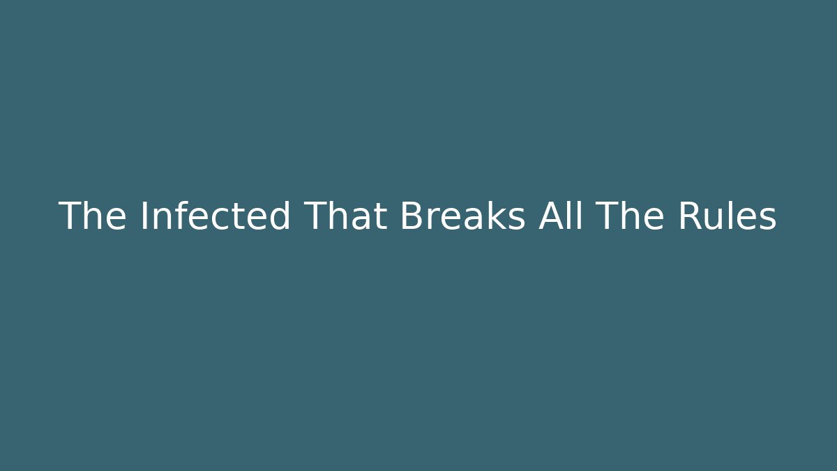 The Infected That Breaks All The Rules