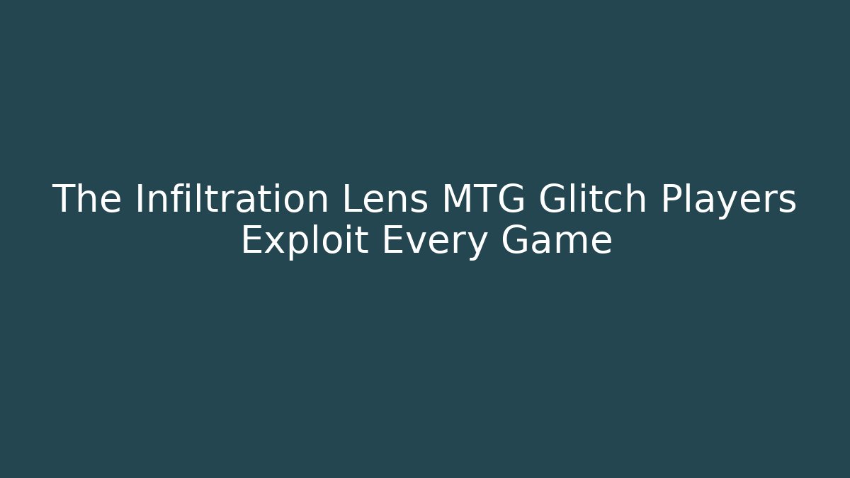 The Infiltration Lens MTG Glitch Players Exploit Every Game