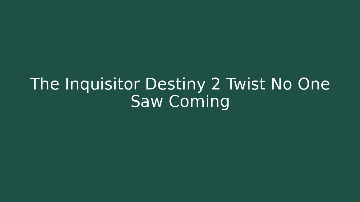 The Inquisitor Destiny 2 Twist No One Saw Coming