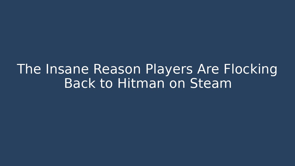 The Insane Reason Players Are Flocking Back to Hitman on Steam