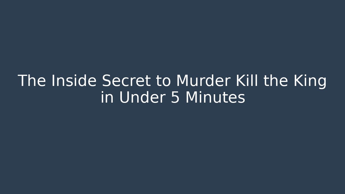 The Inside Secret to Murder Kill the King in Under 5 Minutes