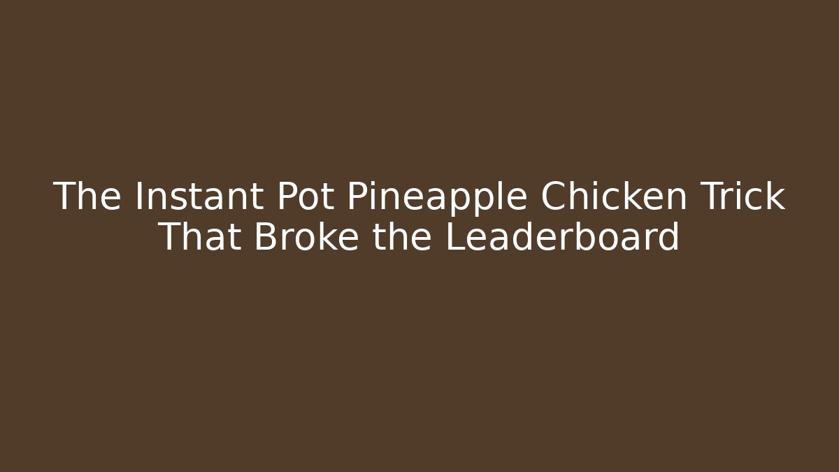 The Instant Pot Pineapple Chicken Trick That Broke the Leaderboard