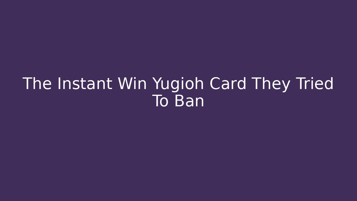 The Instant Win Yugioh Card They Tried To Ban