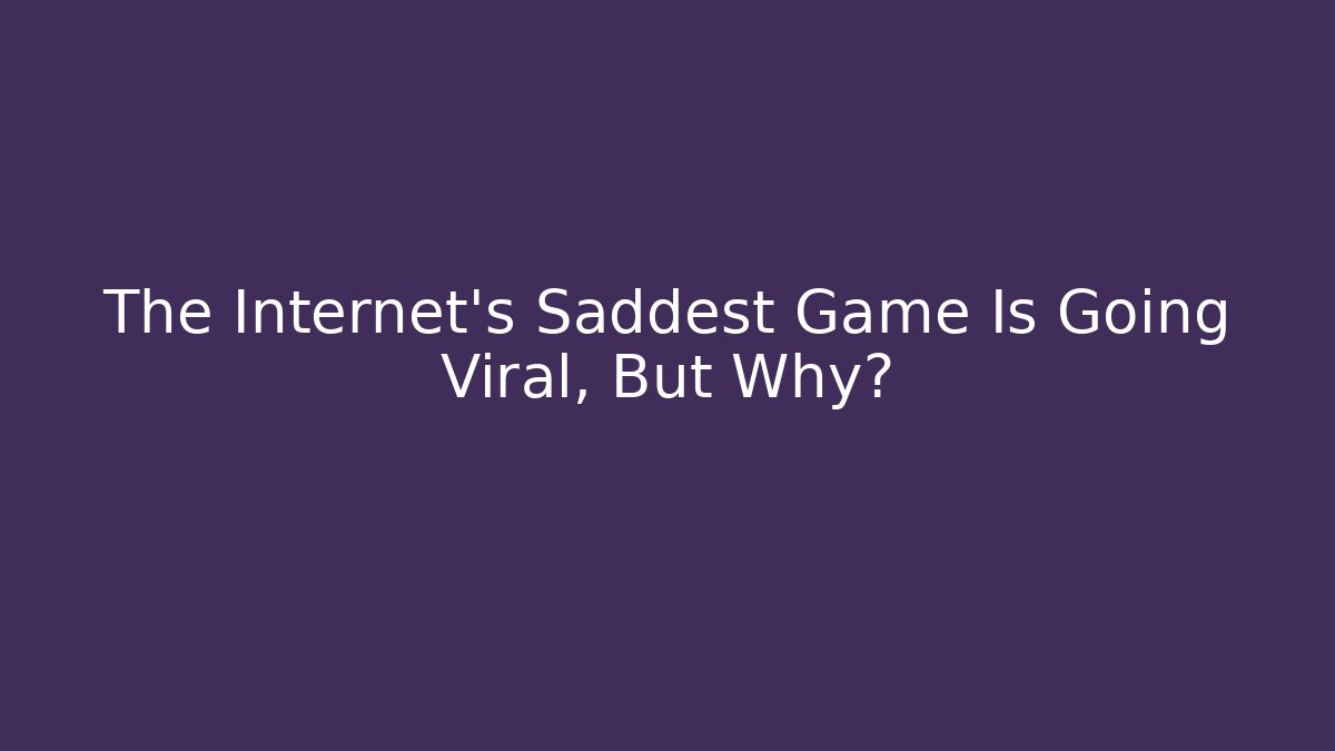 The Internet's Saddest Game Is Going Viral, But Why? - Celivion