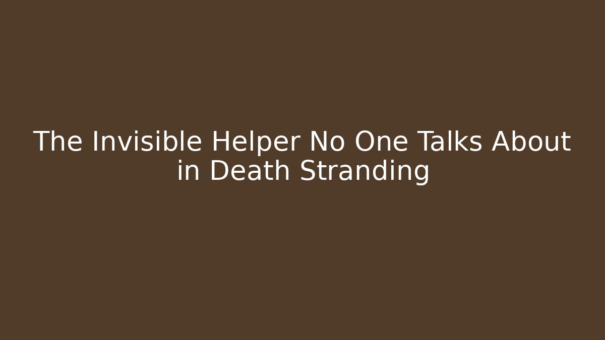 The Invisible Helper No One Talks About in Death Stranding