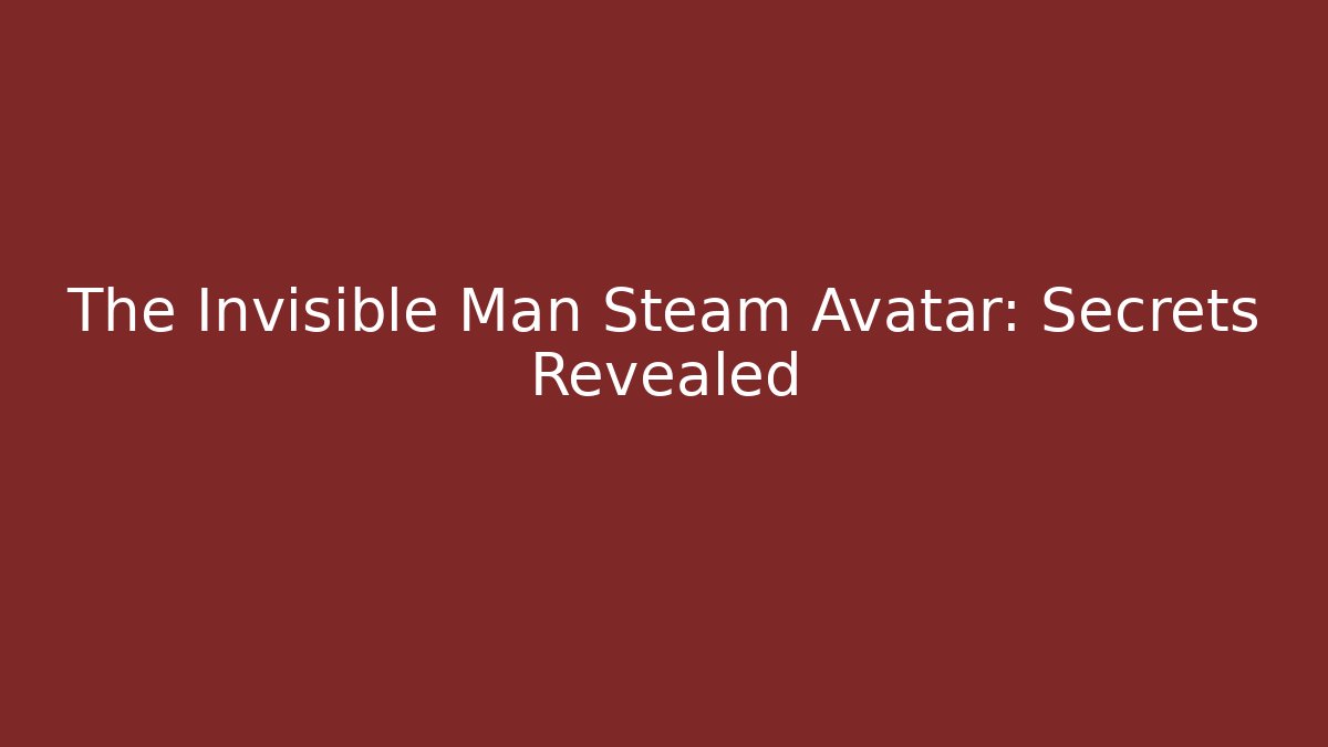 The Invisible Man Steam Avatar: Secrets Revealed