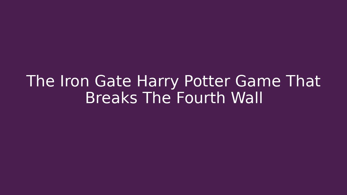 The Iron Gate Harry Potter Game That Breaks The Fourth Wall