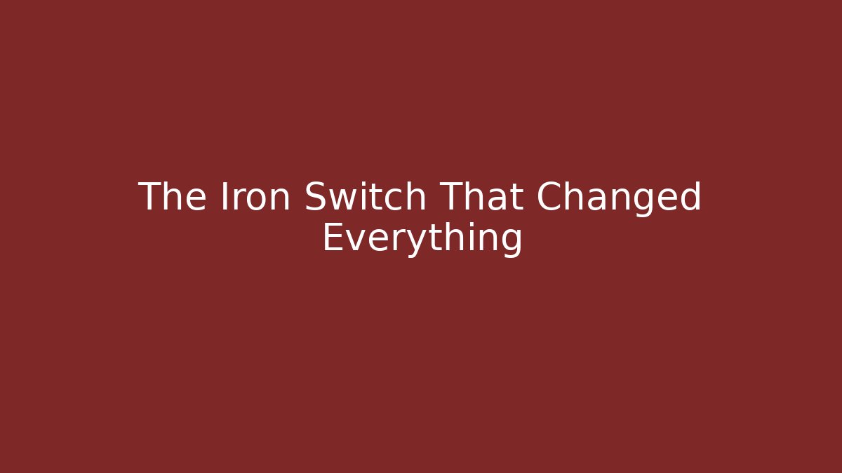 The Iron Switch That Changed Everything