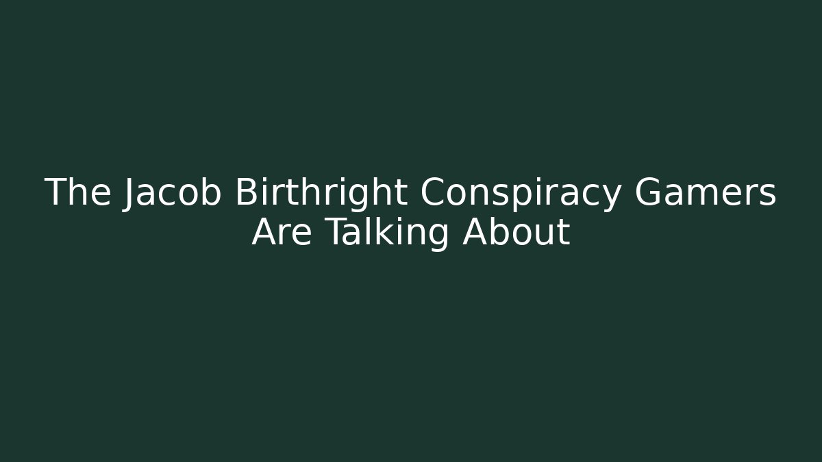 The Jacob Birthright Conspiracy Gamers Are Talking About