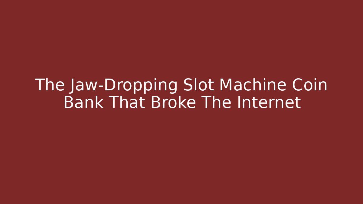 The Jaw-Dropping Slot Machine Coin Bank That Broke The Internet
