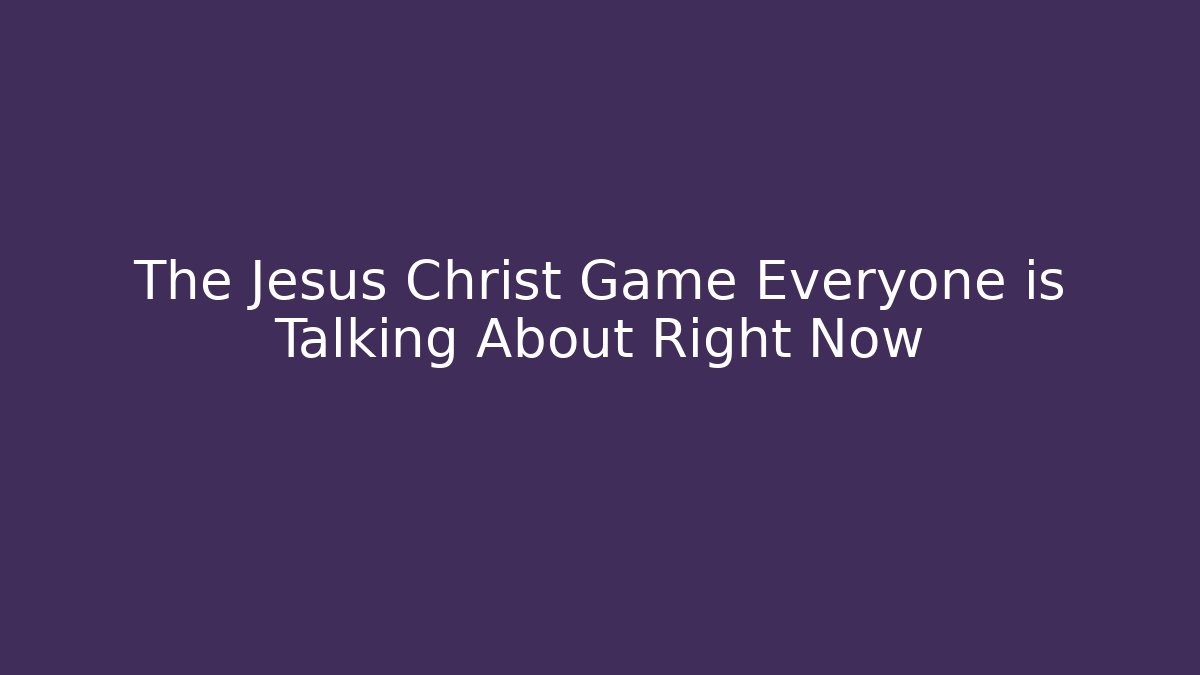 The Jesus Christ Game Everyone is Talking About Right Now