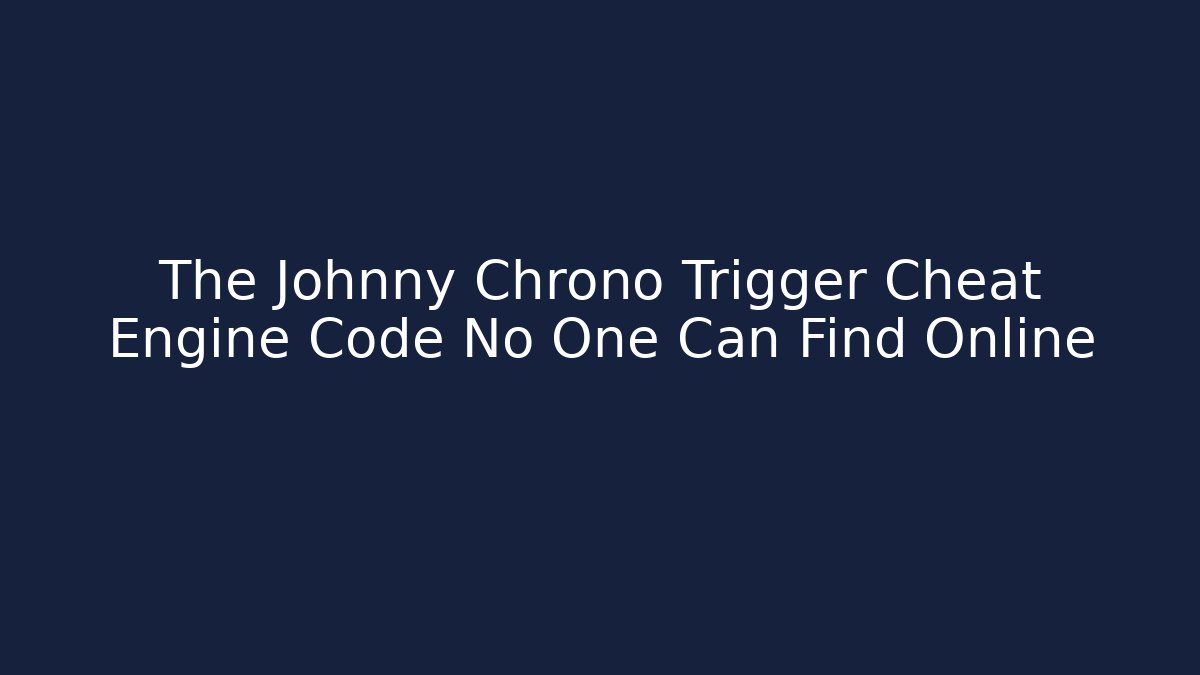 The Johnny Chrono Trigger Cheat Engine Code No One Can Find Online