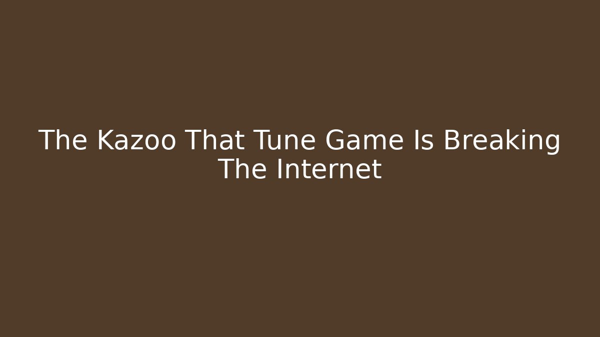 The Kazoo That Tune Game Is Breaking The Internet