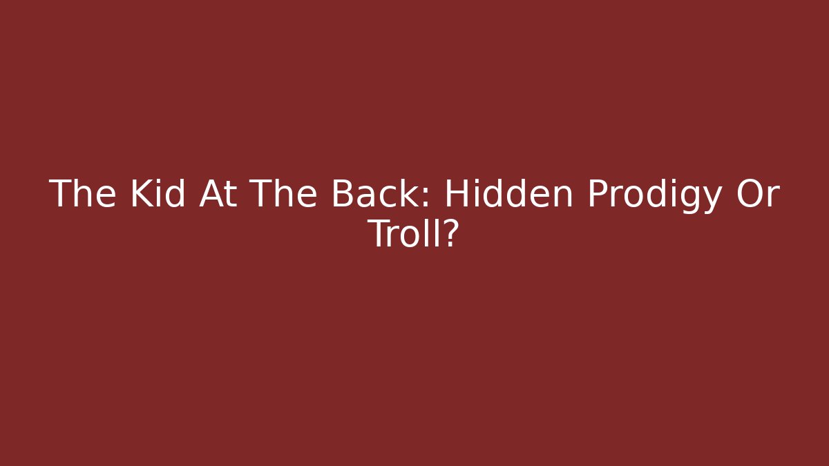 The Kid At The Back: Hidden Prodigy Or Troll?