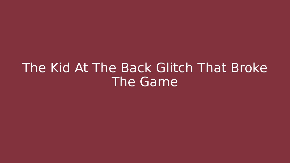 The Kid At The Back Glitch That Broke The Game - Celivion