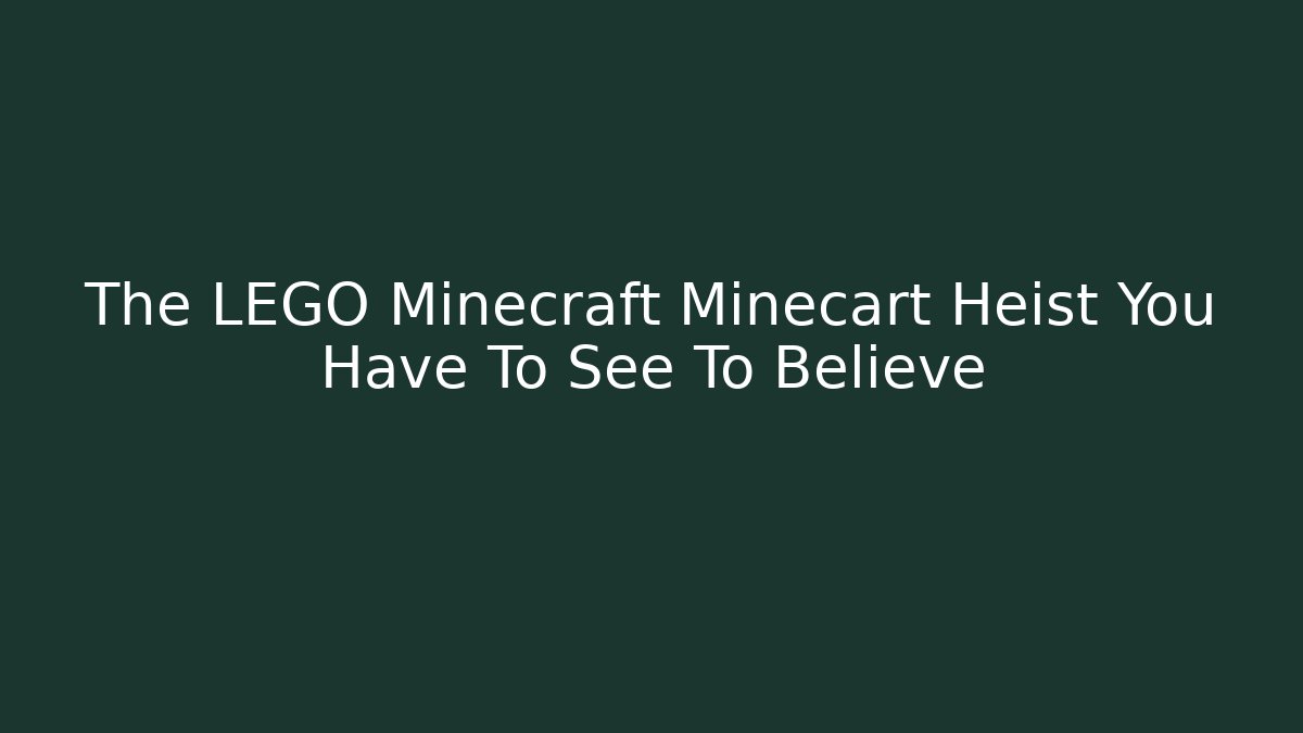The LEGO Minecraft Minecart Heist You Have To See To Believe