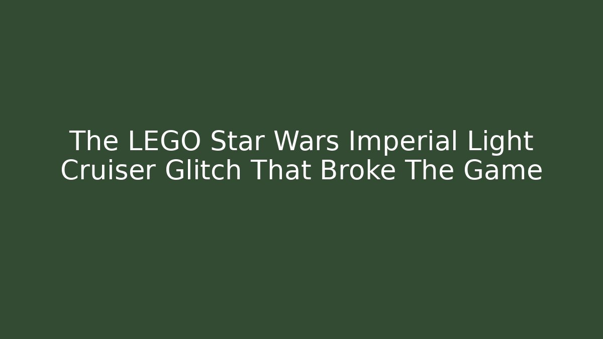 The LEGO Star Wars Imperial Light Cruiser Glitch That Broke The Game