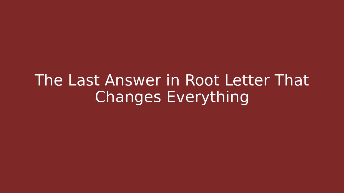 The Last Answer in Root Letter That Changes Everything