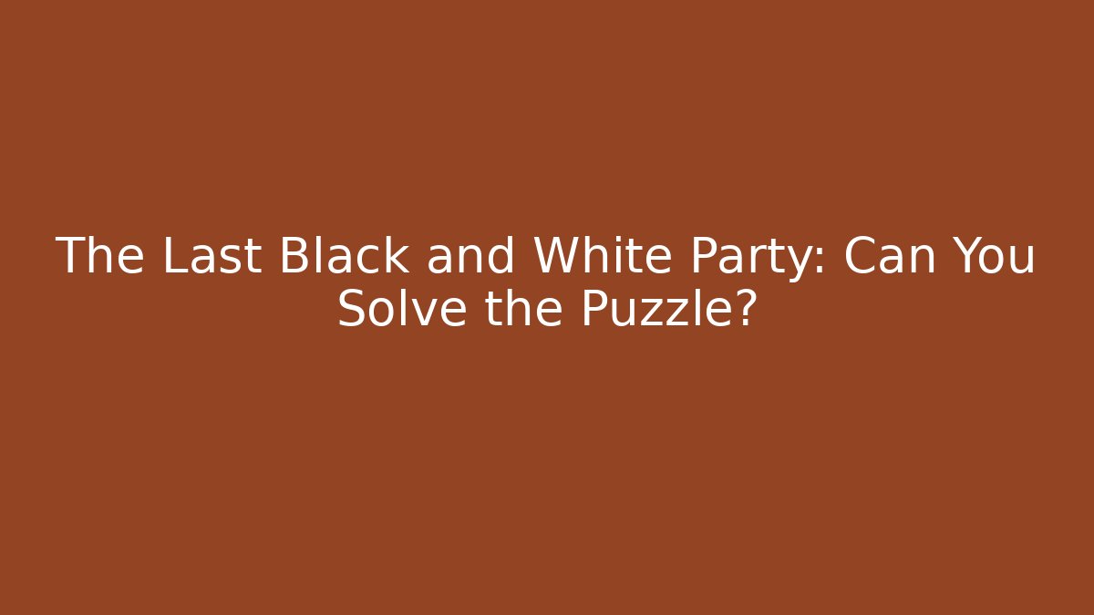The Last Black and White Party: Can You Solve the Puzzle?