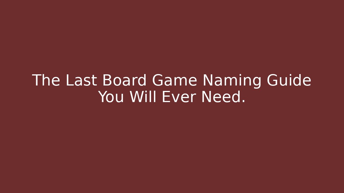 The Last Board Game Naming Guide You Will Ever Need.