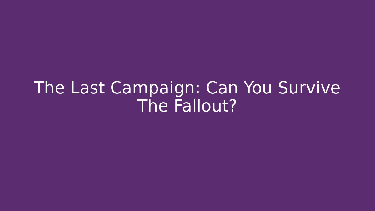 The Last Campaign: Can You Survive The Fallout?