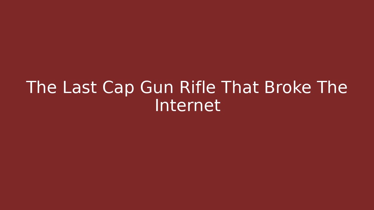 The Last Cap Gun Rifle That Broke The Internet - Celivion