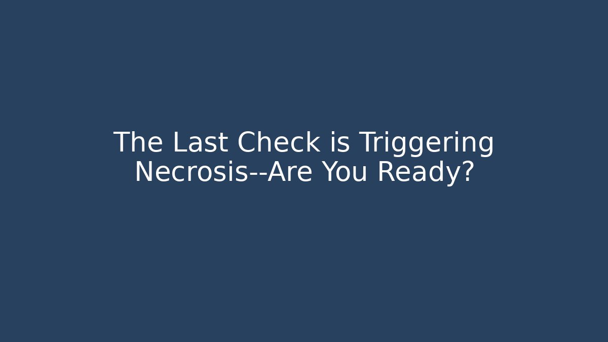 The Last Check is Triggering Necrosis—Are You Ready?