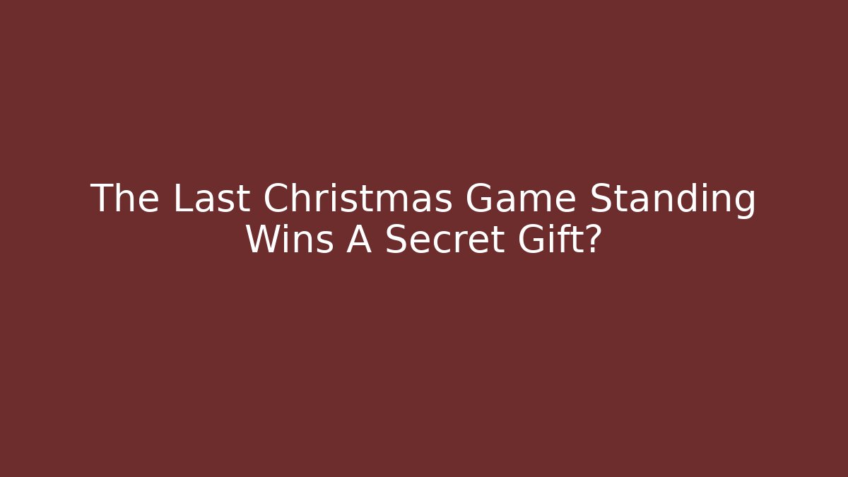 The Last Christmas Game Standing Wins A Secret Gift?
