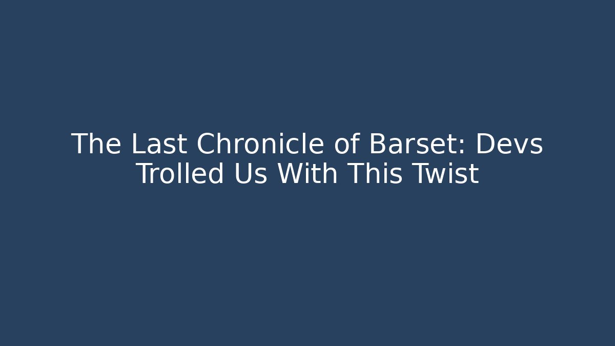 The Last Chronicle of Barset: Devs Trolled Us With This Twist