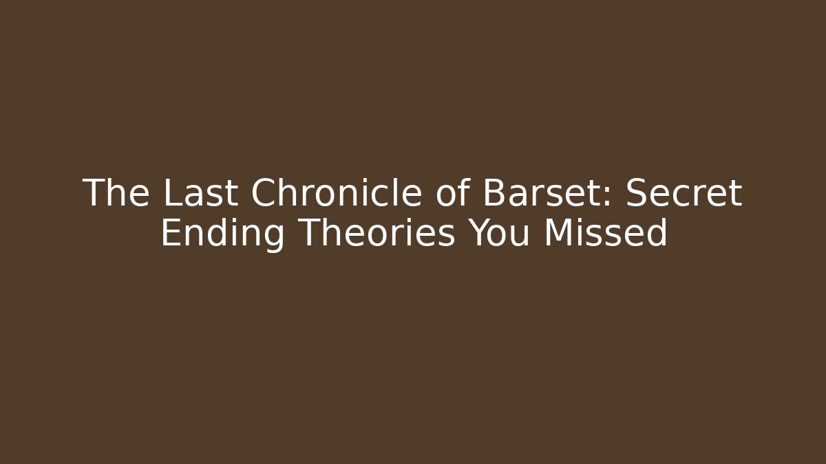 The Last Chronicle of Barset: Secret Ending Theories You Missed
