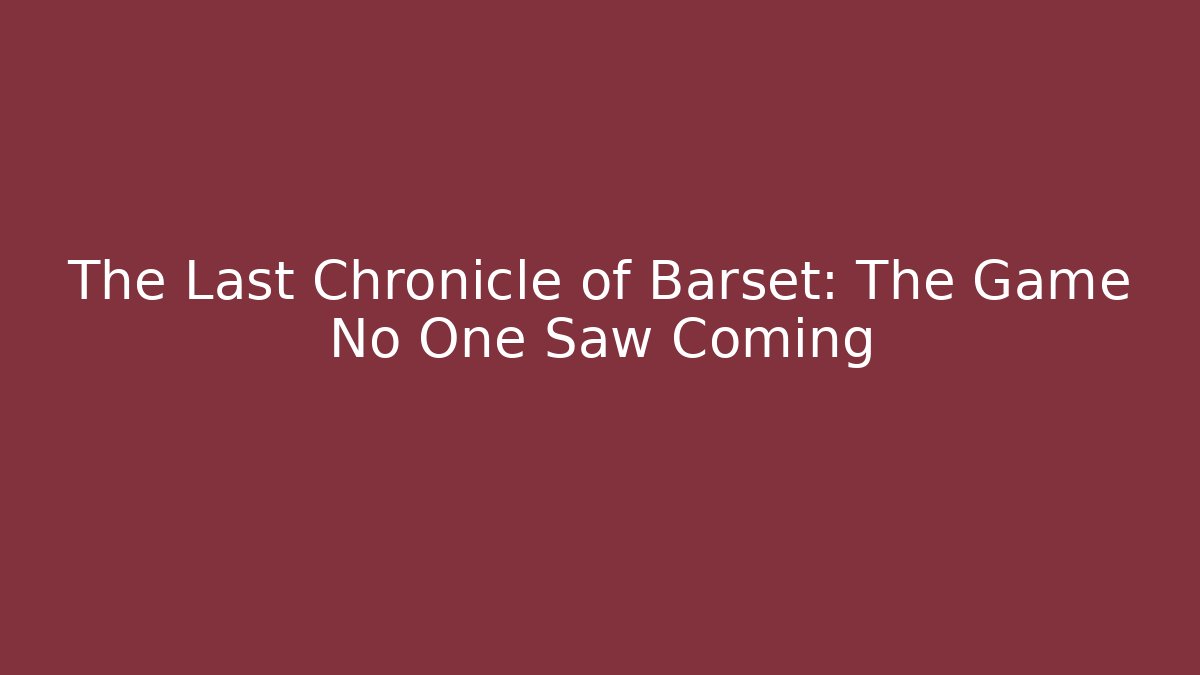 The Last Chronicle of Barset: The Game No One Saw Coming