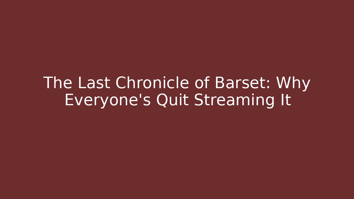 The Last Chronicle of Barset: Why Everyone's Quit Streaming It