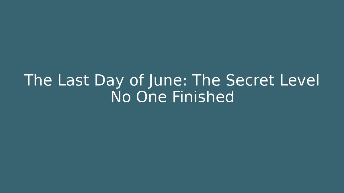 The Last Day of June: The Secret Level No One Finished
