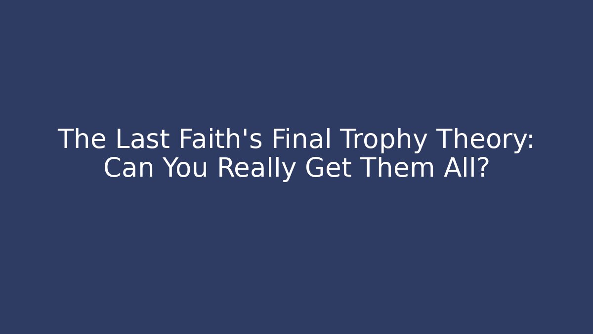 The Last Faith's Final Trophy Theory: Can You Really Get Them All?