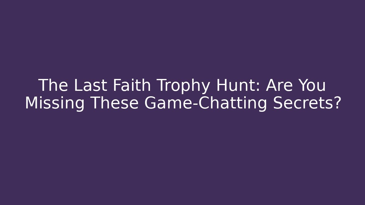 The Last Faith Trophy Hunt: Are You Missing These Game-Chatting Secrets?