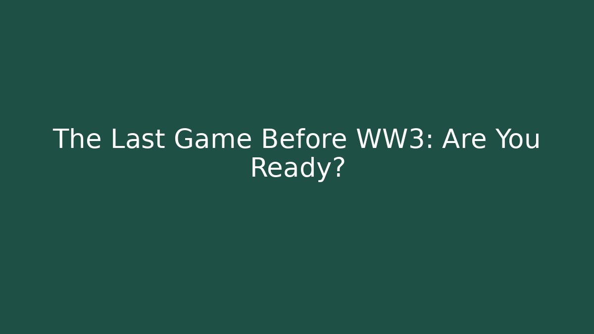The Last Game Before WW3: Are You Ready?