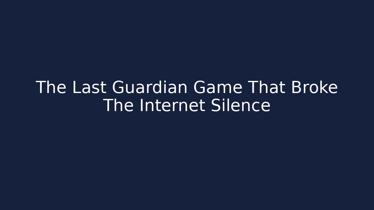 The Last Guardian Game That Broke The Internet Silence - Celivion