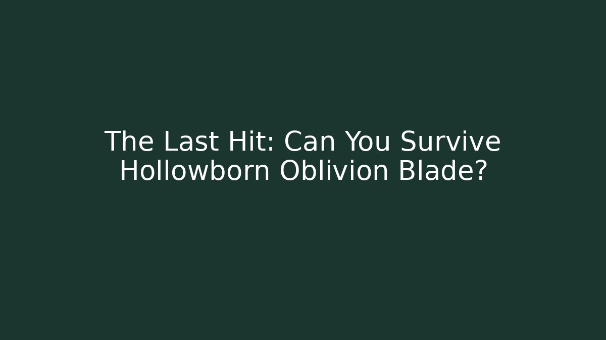 The Last Hit: Can You Survive Hollowborn Oblivion Blade?
