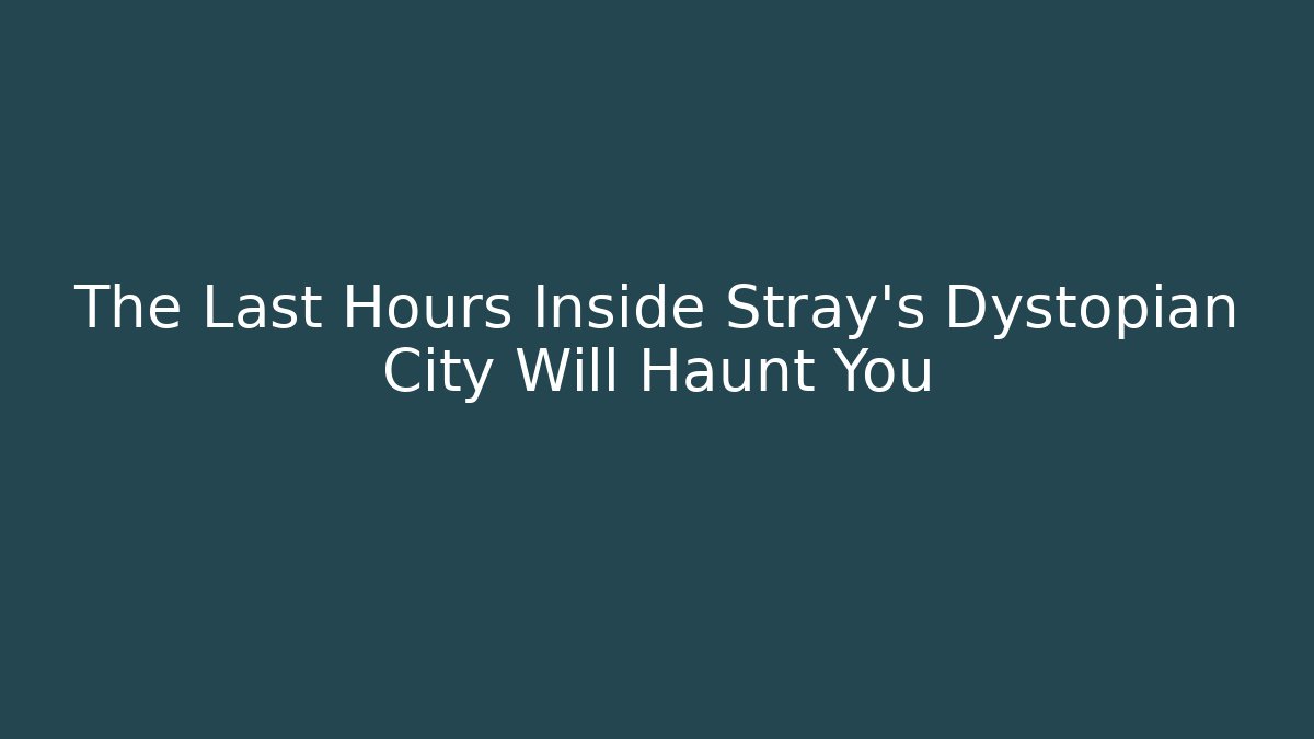 The Last Hours Inside Stray's Dystopian City Will Haunt You