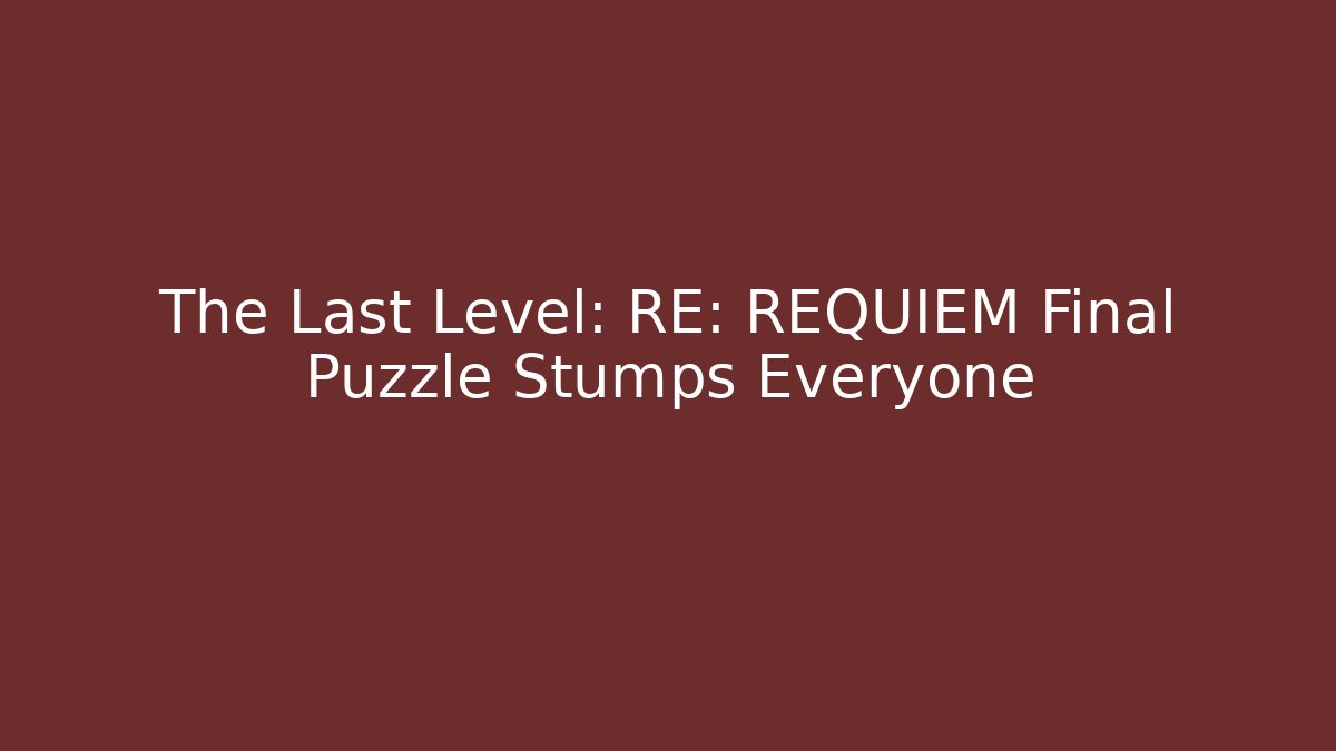 The Last Level: RE: REQUIEM Final Puzzle Stumps Everyone