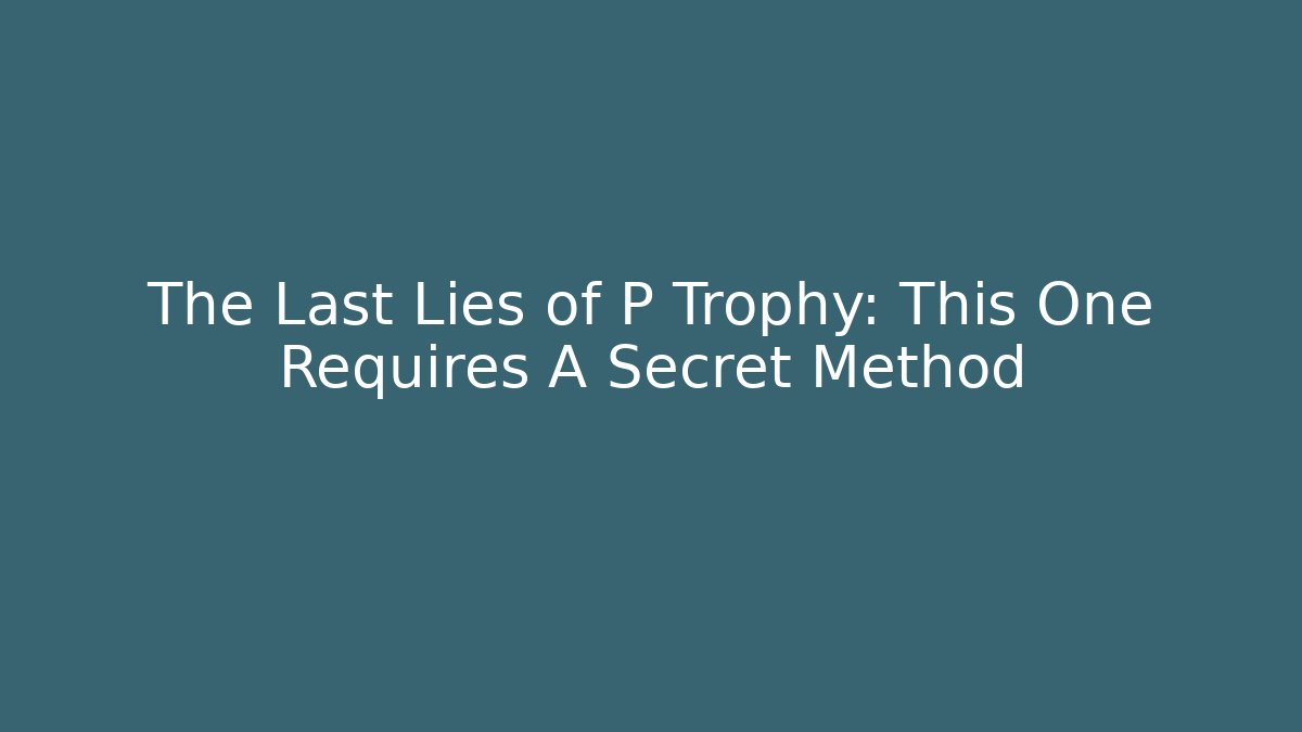 The Last Lies of P Trophy: This One Requires A Secret Method