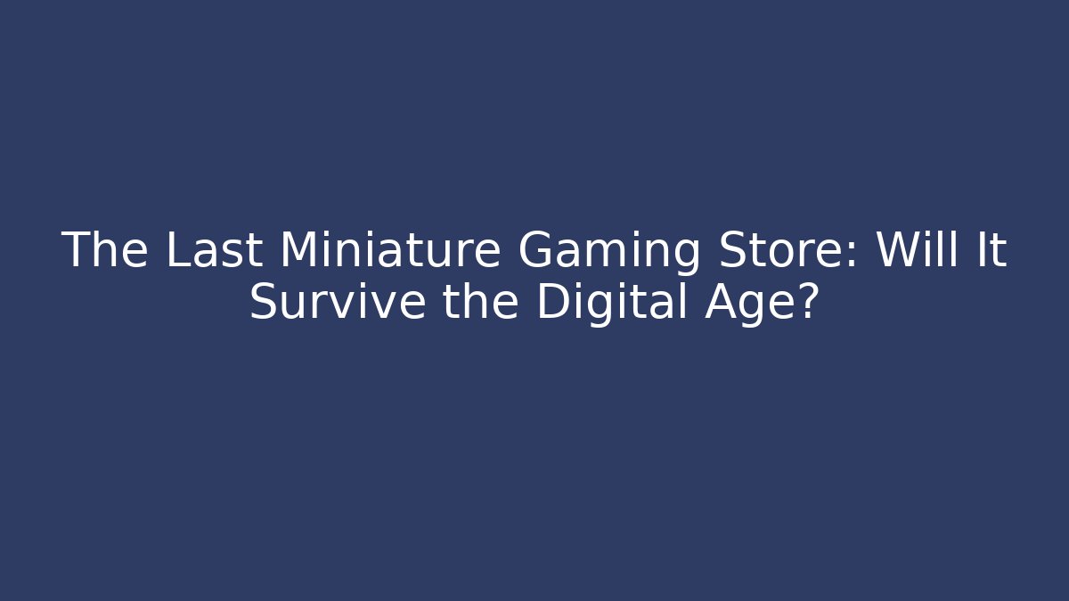The Last Miniature Gaming Store: Will It Survive the Digital Age?