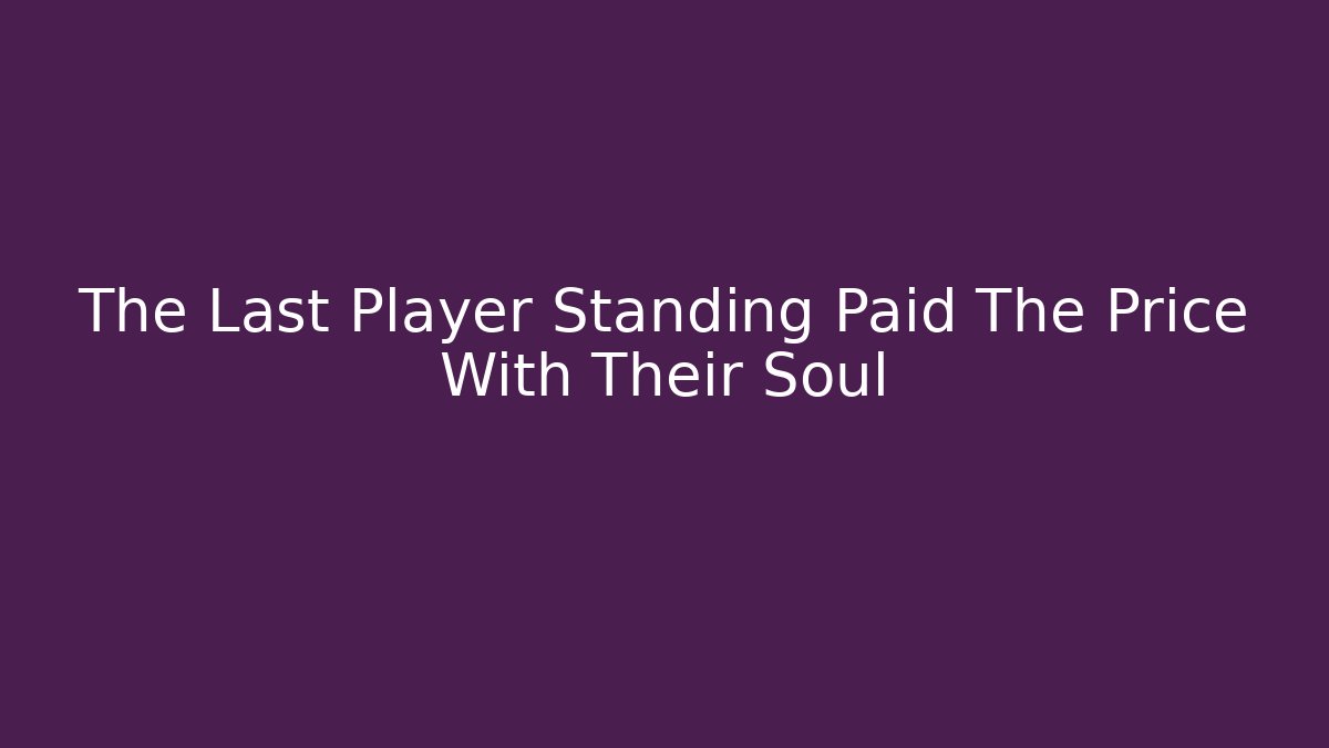 The Last Player Standing Paid The Price With Their Soul