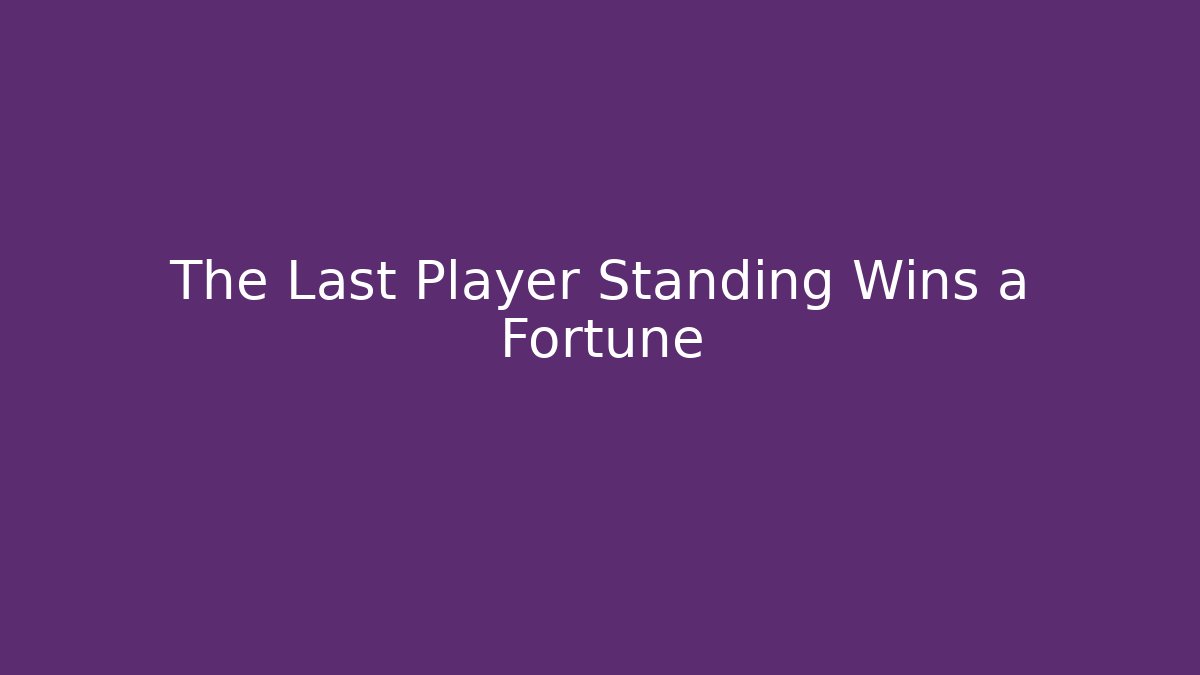 The Last Player Standing Wins a Fortune