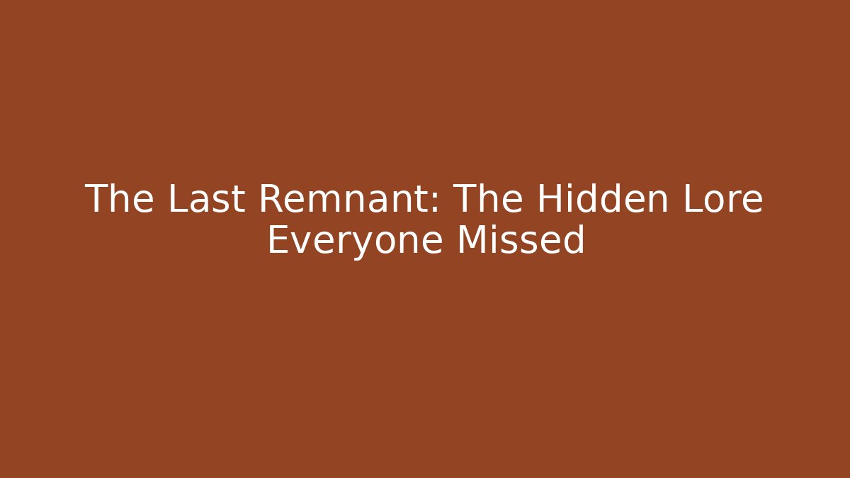 The Last Remnant: The Hidden Lore Everyone Missed