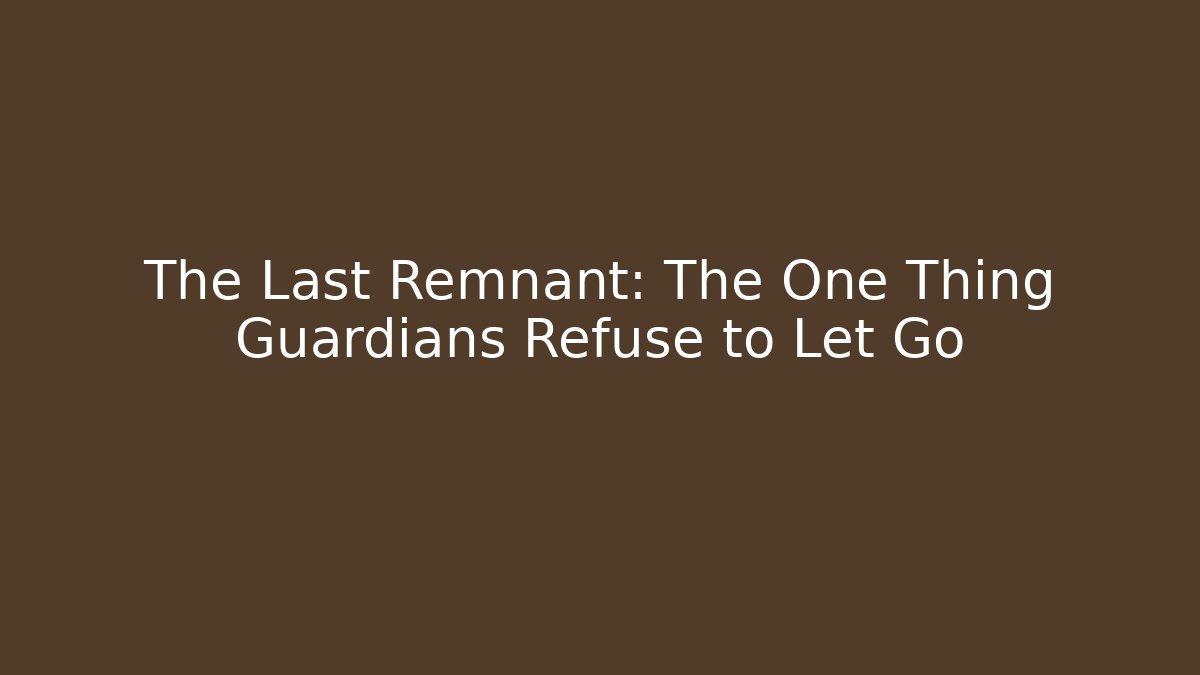 The Last Remnant: The One Thing Guardians Refuse to Let Go