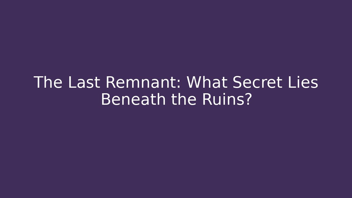 The Last Remnant: What Secret Lies Beneath the Ruins?
