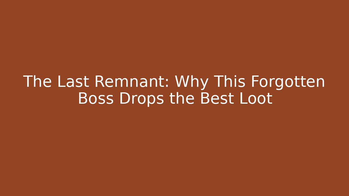 The Last Remnant: Why This Forgotten Boss Drops the Best Loot